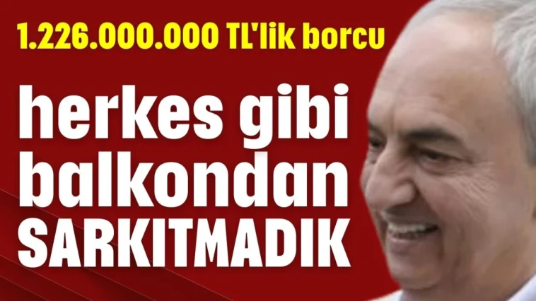 1.226.000.000 TL'lik borcu herkes gibi balkondan sarkıtmadık!