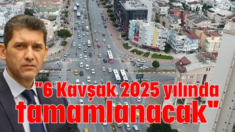 ''6 Kavşak 2025 yılında tamamlanacak''