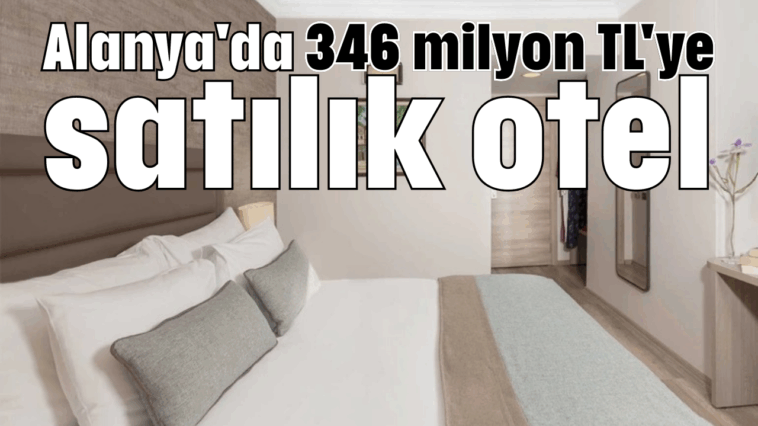 Alanya'da 346 milyon TL'ye satılık otel