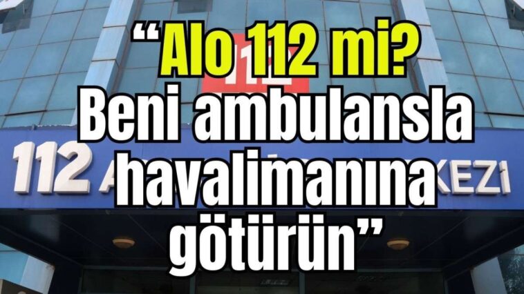 "Alo 112 mi? Beni ambulansla havalimanına götürün"