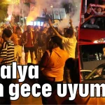 Antalya dün gece uyumadı