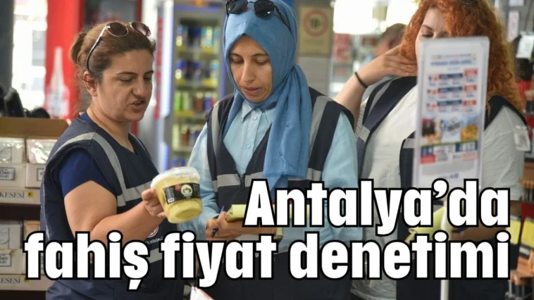 Antalya'da fahiş fiyat denetimi