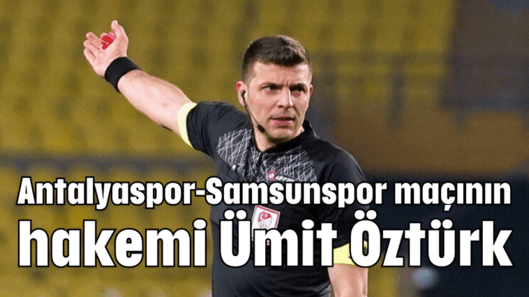 Antalyaspor-Samsunspor maçının hakemi Ümit Öztürk