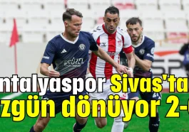 Antalyaspor Sivas'tan üzgün dönüyor 2-0