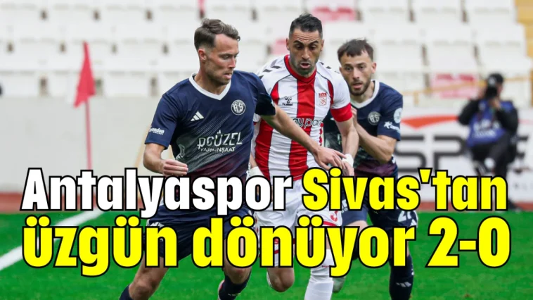 Antalyaspor Sivas'tan üzgün dönüyor 2-0