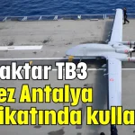 Bayraktar TB3, ilk kez Antalya tatbikatında kullanıldı