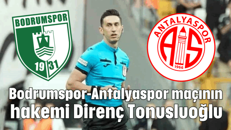 Bodrumspor-Antalyaspor maçının hakemi Direnç Tonusluoğlu