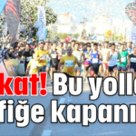 Dikkat! Bu yollar trafiğe kapanıyor