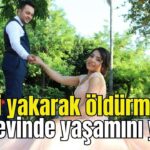 Eşini yakarak öldürmüştü! Cezaevinde yaşamını yitirdi