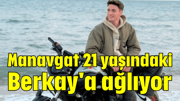 Manavgat 21 yaşındaki Berkay'a ağlıyor