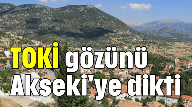 TOKİ gözünü Akseki'ye dikti