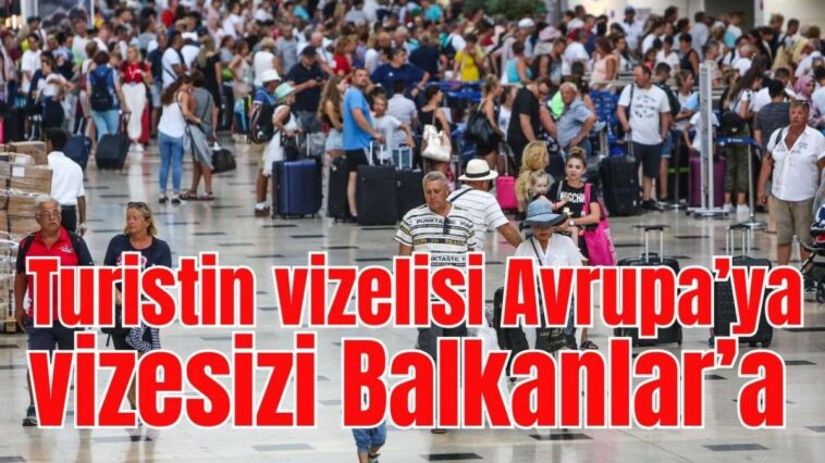 Turistin vizelisi Avrupa'ya, vizesizi Balkanlar'a