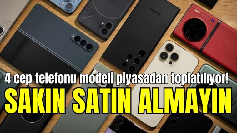 4 cep telefonu modeli piyasadan toplatılıyor! Sakın satın almayın