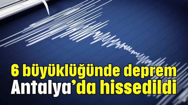 6 büyüklüğünde deprem Antalya’da hissedildi