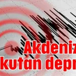 Akdeniz'de korkutan deprem