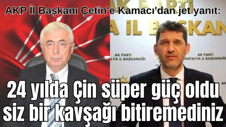 AKP İl Başkanı Çetin'e Kamacı'dan jet yanıt: 24 yılda Çin süper güç oldu siz bir kavşağı bitiremediniz