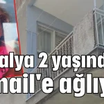 Antalya 2 yaşındaki İsmail'e ağlıyor