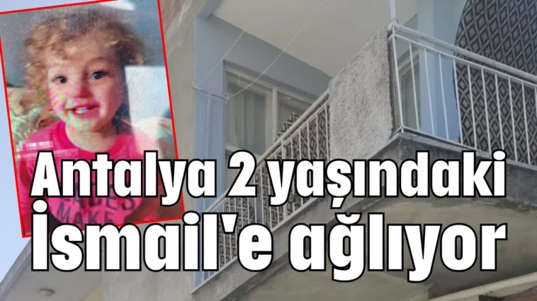 Antalya 2 yaşındaki İsmail'e ağlıyor