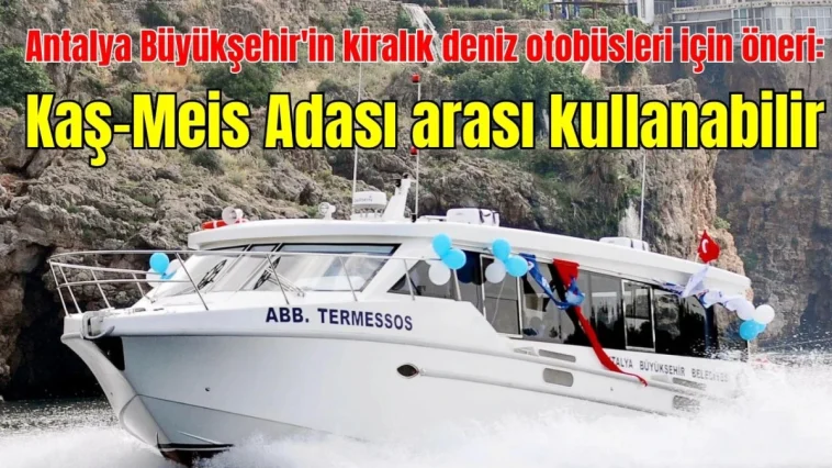 Antalya Büyükşehir'in kiralık deniz otobüsleri için öneri: Kaş-Meis Adası arası kullanabilir