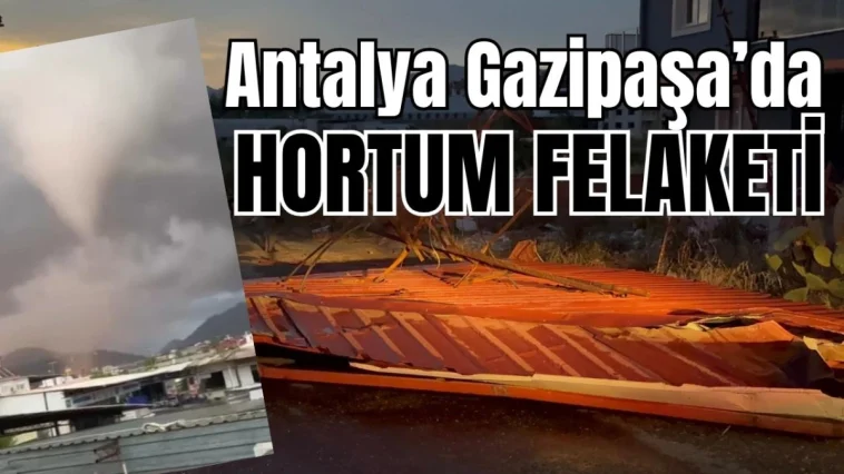 Antalya Gazipaşa'da hortum felaketi