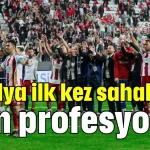 Antalya ilk kez sahalarda tam profesyonel