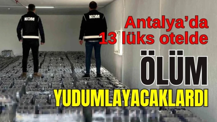 Antalya'da 13 lüks otelde ölüm yudumlayacaklardı