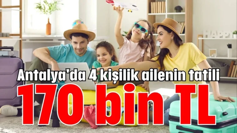Antalya'da 4 kişilik ailenin tatili 170 bin TL