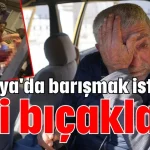 Antalya'da barışmak istediği eşi bıçakladı