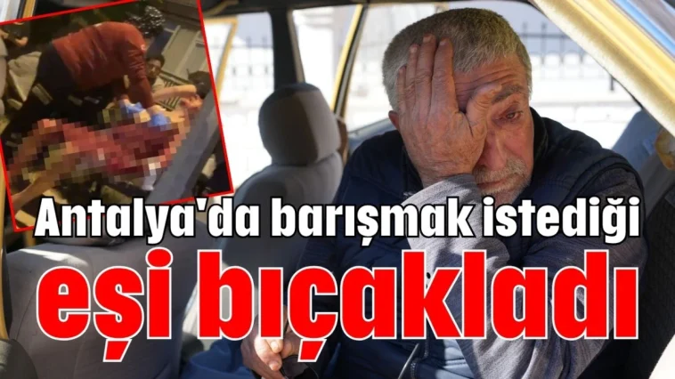 Antalya'da barışmak istediği eşi bıçakladı