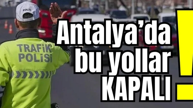 Antalya'da bu yollar kapalı