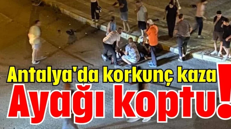 Antalya'da korkunç kaza! Ayağı koptu