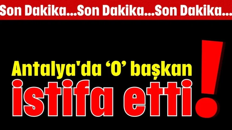Antalya'da o başkan istifa etti!