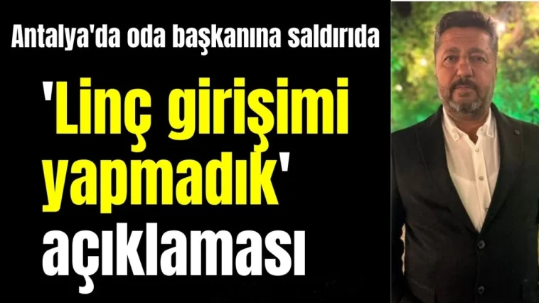 Antalya'da oda başkanına saldırıda 'Linç girişimi yapmadık' açıklaması