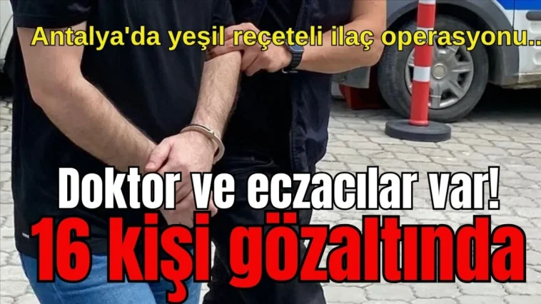 Antalya'da yeşil reçeteli ilaç operasyonu... Doktor ve eczacılar var! 16 kişi gözaltında