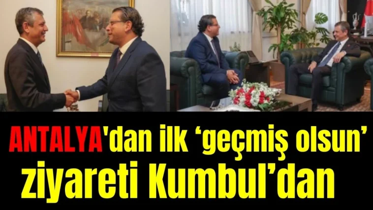 Antalya'dan ilk geçmiş olsun ziyareti Kumbul'dan