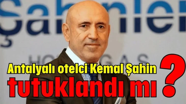 Antalyalı otelci Kemal Şahin tutuklandı mı?
