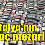 Antalya’nın araç mezarlığı