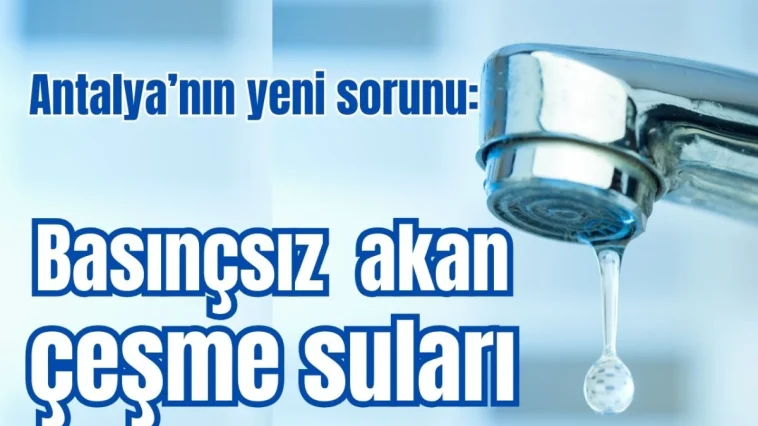 Antalya’nın yeni sorunu: Basınçsız akan çeşme suları