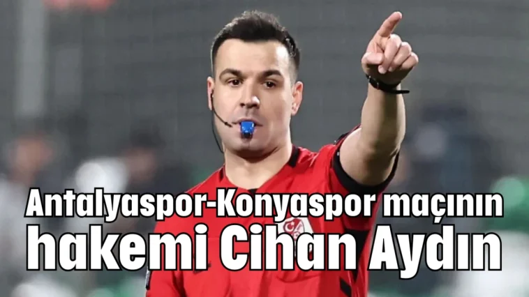 Antalyaspor-Konyaspor maçının hakemi Cihan Aydın