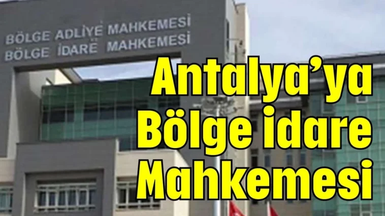 Antalya’ya Bölge İdare Mahkemesi