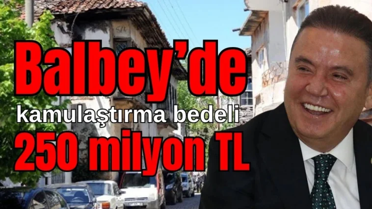 Balbey'de kamulaştırma bedeli 250 milyon TL