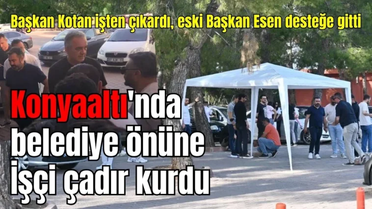 Başkan Kotan işten çıkardı, eski Başkan Esen desteğe gitti! Konyaaltı'nda belediye önüne işçi çadır kurdu