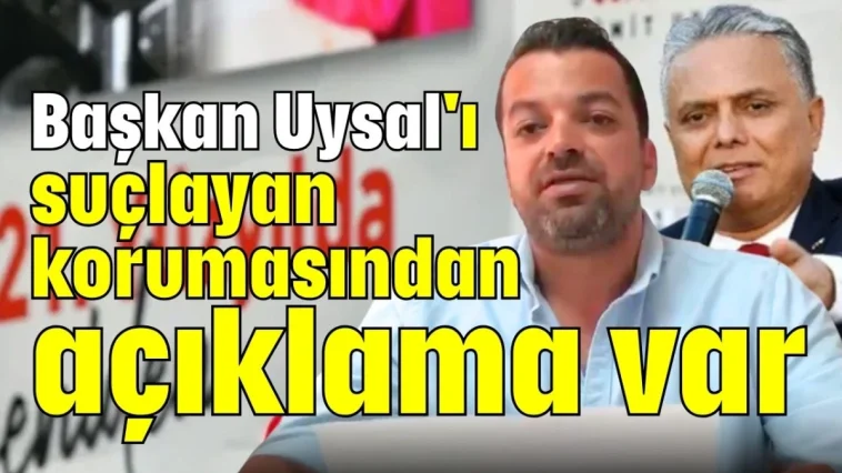 Başkan Uysal'ı suçlayan korumasından açıklama var