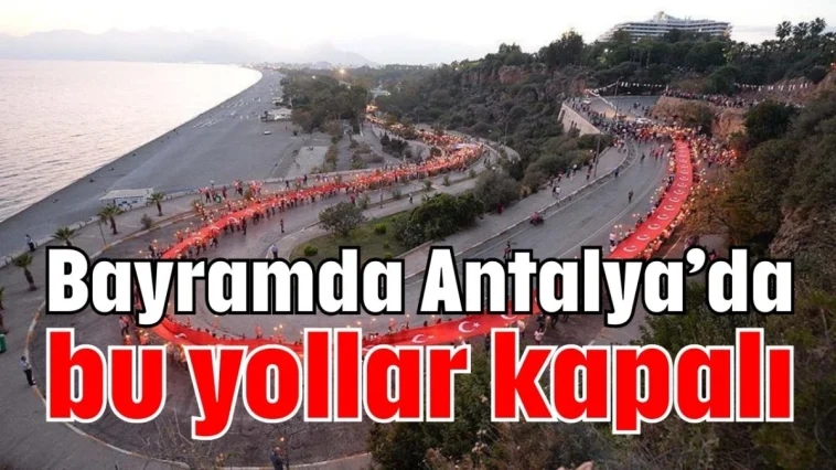 Bayramda Antalya’da bu yollar kapalı