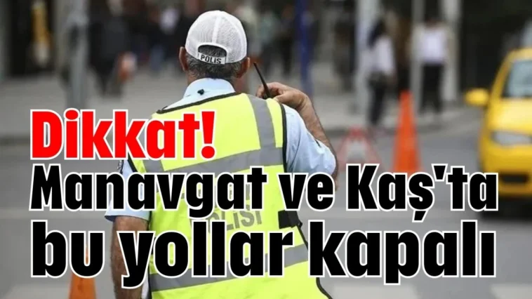 Dikkat! Manavgat ve Kaş'ta bu yollar kapalı