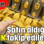 Dikkat! Satın aldığınız altın takip edilecek