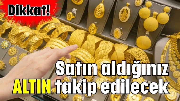 Dikkat! Satın aldığınız altın takip edilecek