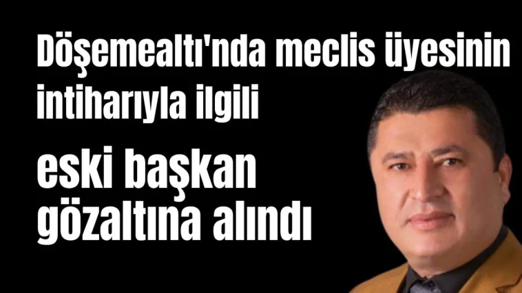 Döşemealtı'nda meclis üyesinin intiharıyla ilgili eski başkan gözaltına alındı