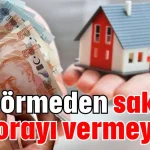 Evi görmeden sakın kaporayı vermeyin!
