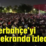 Fenerbahçe'yi dev ekranda izlediler